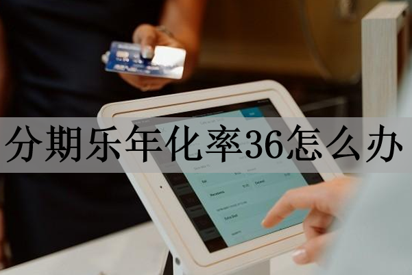 分期樂(lè)年化率36怎么辦？利率過(guò)高可以不還嗎？