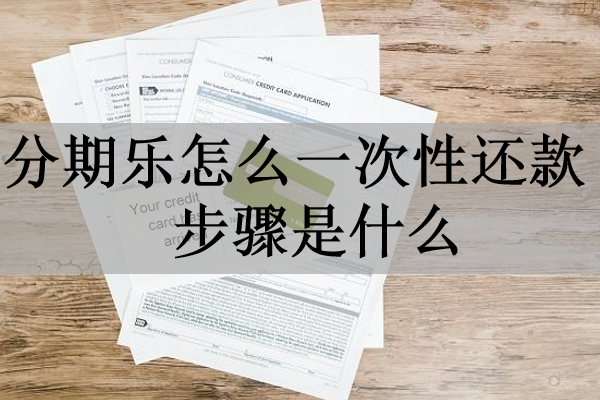 分期樂怎么一次性還款步驟是什么？詳細(xì)介紹
