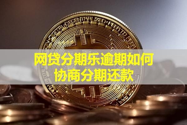 網(wǎng)貸分期樂逾期如何協(xié)商分期還款？