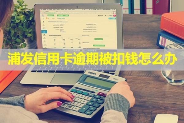 浦發(fā)信用卡逾期被扣錢怎么辦？分為兩種情況處理