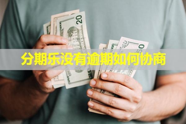 分期樂沒有逾期如何協(xié)商？一文教你解決問題