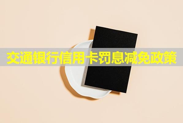 交通銀行信用卡罰息減免政策？