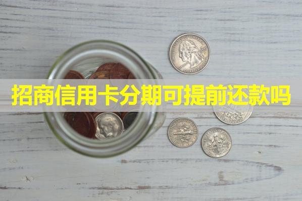 招商信用卡分期可提前還款嗎？分期時候續(xù)費多少？