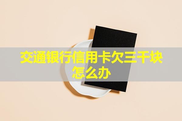 交通銀行信用卡欠三千塊怎么辦？