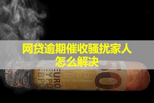 網(wǎng)貸逾期催收騷擾家人怎么解決？教你三種方式。