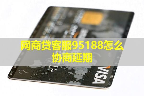 網(wǎng)商貸95188怎么協(xié)商延期？延期時(shí)間可以多久呢？