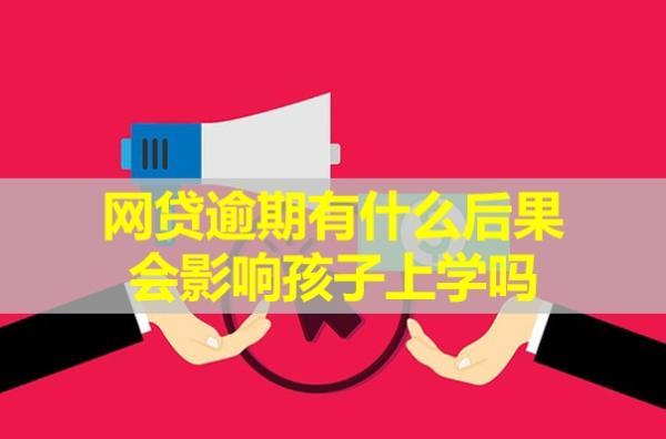 網(wǎng)貸逾期有什么后果？會(huì)影響孩子上學(xué)嗎？