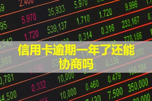 信用卡逾期一年了還能協(xié)商嗎？