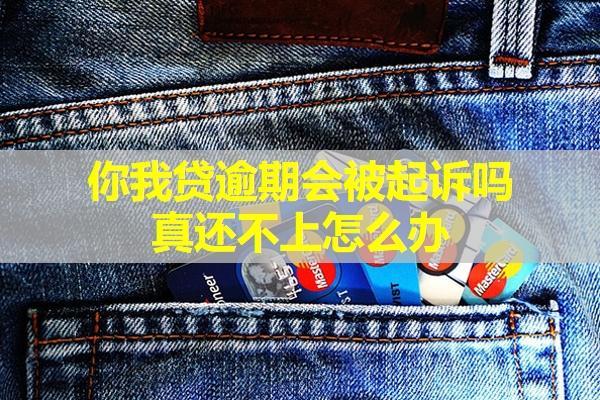 你我貸逾期會被起訴嗎？真還不上怎么辦？