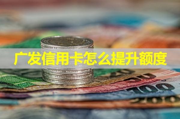 廣發(fā)信用卡怎么提升額度？會查詢信用嗎？