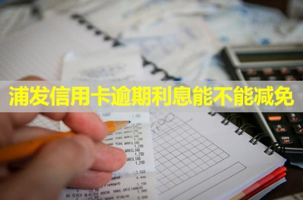 浦發(fā)信用卡逾期利息能不能減免？流程是什么？
