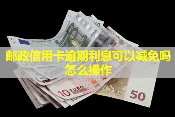 郵政信用卡逾期利息可以減免嗎？怎么操作
