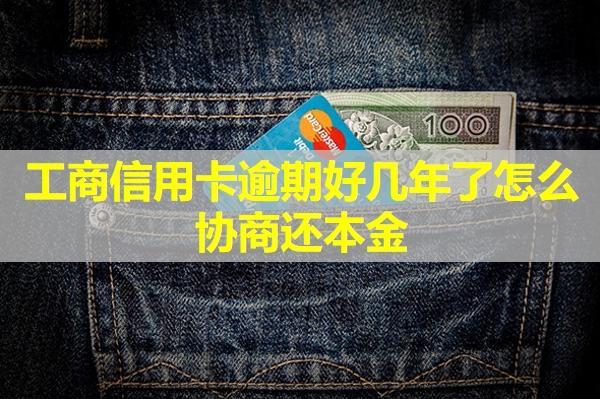 工商信用卡逾期好幾年了怎么協(xié)商還本金？