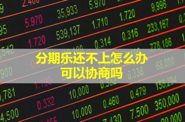 分期樂還不上怎么辦？可以協(xié)商嗎？