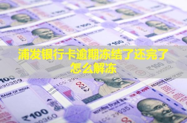 浦發(fā)銀行卡逾期凍結(jié)了還完了怎么解凍？還能用嗎？