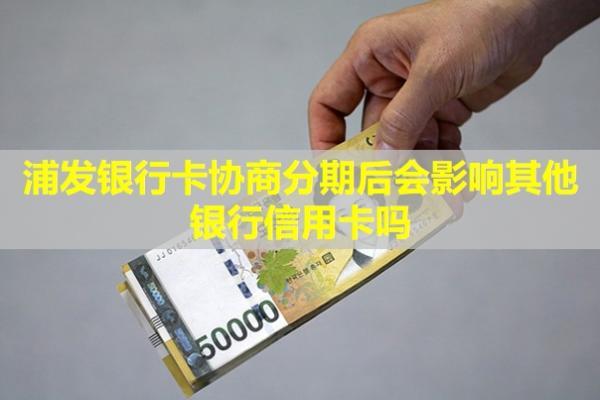 浦發(fā)銀行卡協(xié)商分期后會影響其他銀行信用卡嗎？再次逾期怎么辦？