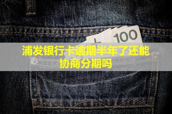 浦發(fā)銀行卡逾期半年了還能協(xié)商分期嗎？還能用嗎？