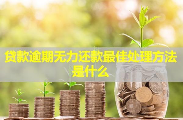 貸款逾期無力還款最佳處理方法是什么？
