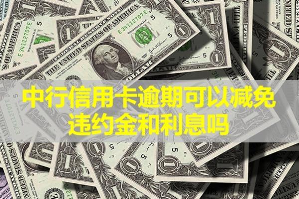 中行信用卡逾期可以減免違約金和利息嗎？利息怎么計算的？