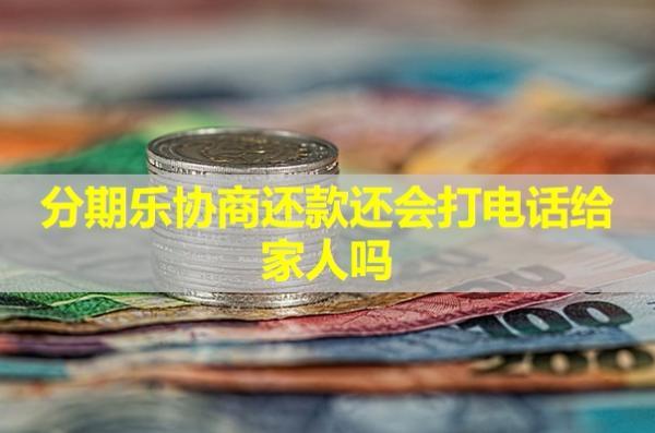 分期樂協(xié)商還款還會打電話給家人嗎？