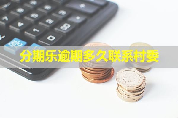 分期樂(lè)逾期多久聯(lián)系村委？