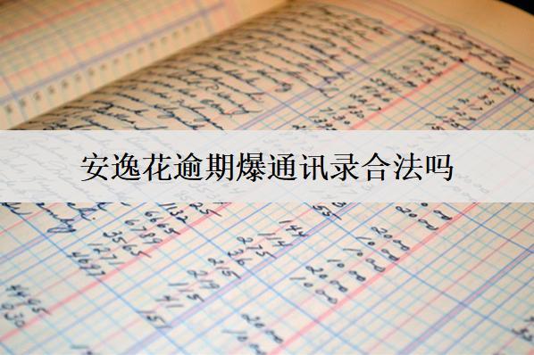安逸花逾期爆通訊錄合法嗎？怎么應(yīng)對？