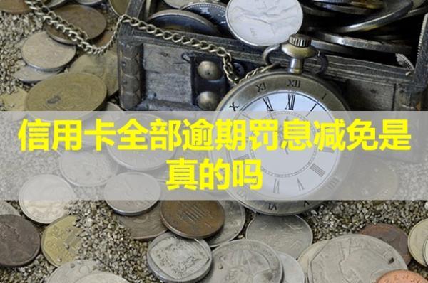 信用卡全部逾期罰息減免是真的嗎？無力償還怎么辦？