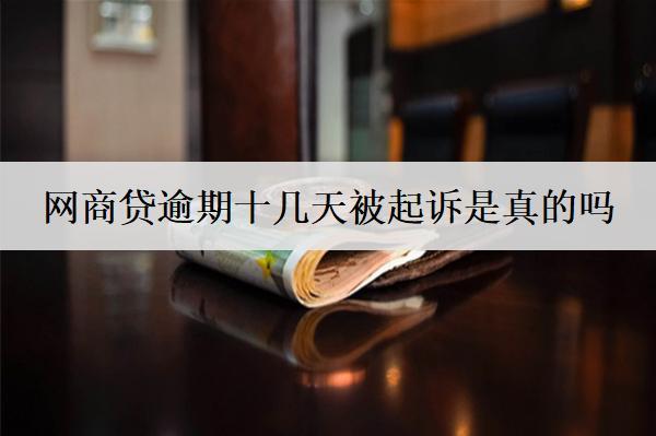 網(wǎng)商貸逾期十幾天被起訴是真的嗎？