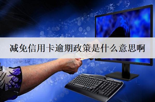 減免信用卡逾期政策是什么意思?。坑惺裁从绊?？