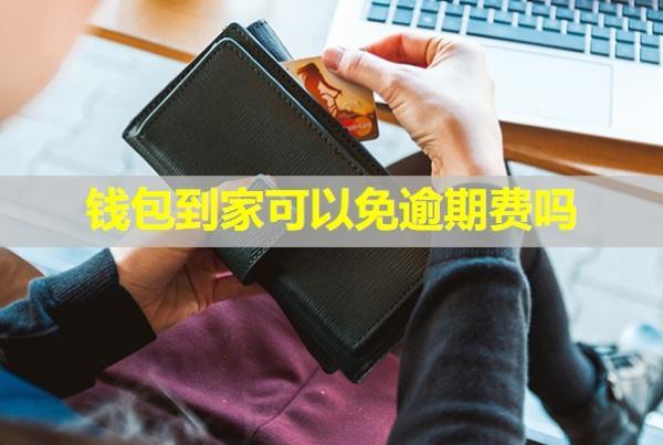 錢包到家可以免逾期費嗎？逾期會怎么樣？