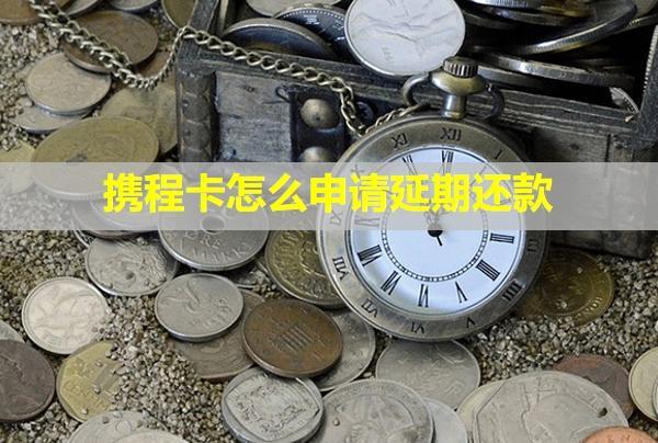 攜程卡怎么申請延期還款？還不上會怎么樣？