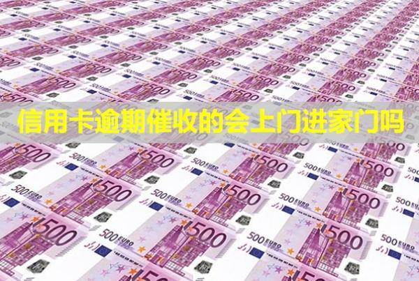 信用卡逾期催收的會(huì)上門(mén)進(jìn)家門(mén)嗎？上門(mén)了怎么辦？