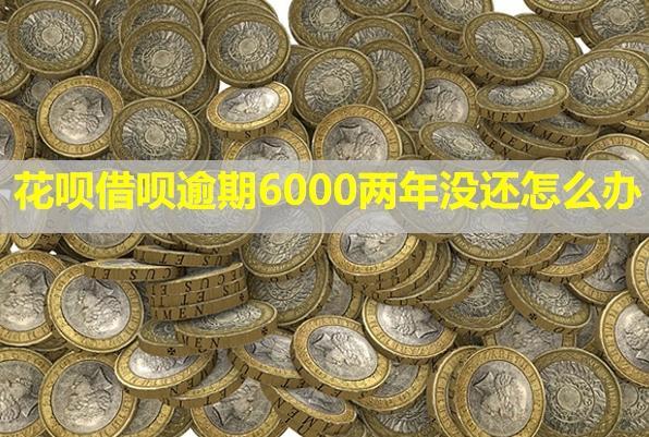 花唄借唄逾期6000兩年沒還怎么辦？