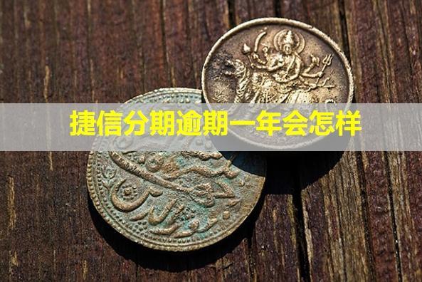 捷信分期逾期一年會怎樣？