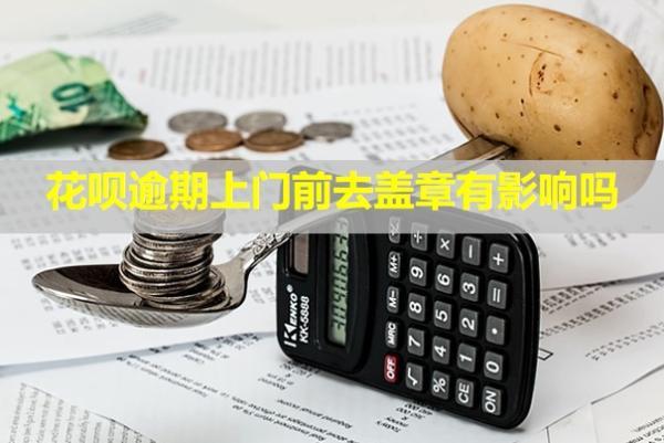 花唄逾期上門前去蓋章有影響嗎？上門走訪怎么辦？