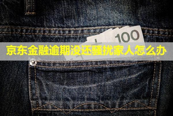 京東金融逾期沒還騷擾家人怎么辦？