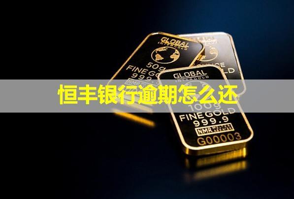 恒豐銀行逾期怎么還？多久會給聯(lián)系人打電話？