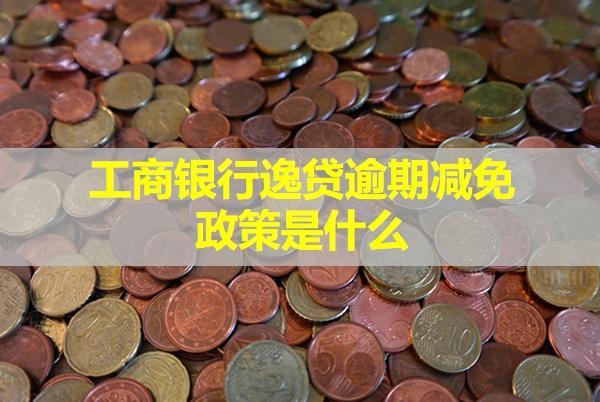 工商銀行逸貸逾期減免政策是什么？逾期會(huì)怎么樣？