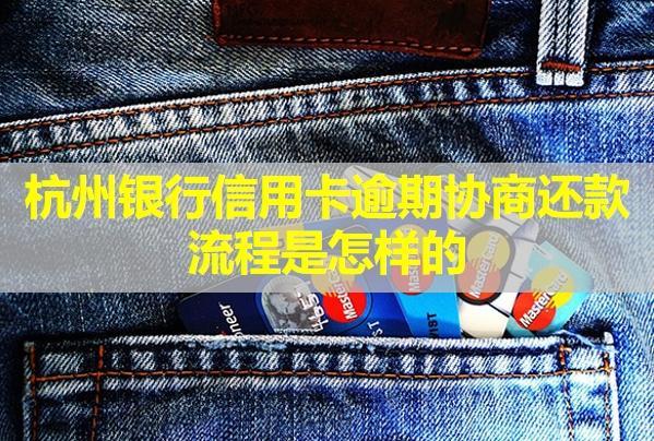 杭州銀行信用卡逾期協(xié)商還款流程是怎樣的？