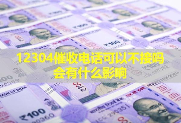 12304催收電話可以不接嗎會有什么影響