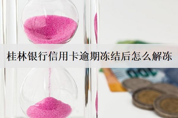 桂林銀行信用卡逾期凍結(jié)后怎么解凍？4個(gè)解凍方法