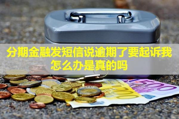 分期金融發(fā)短信說逾期了要起訴我怎么辦？是真的嗎？