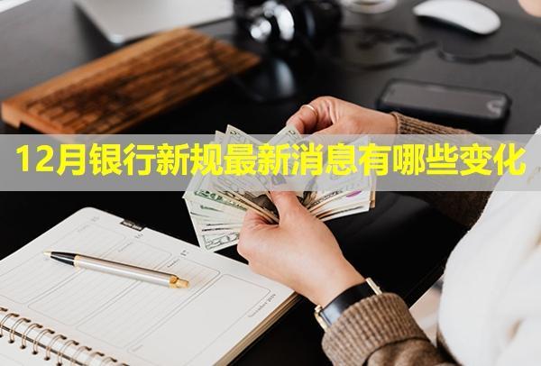 12月銀行新規(guī)最新消息有哪些變化？
