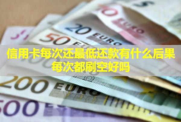 信用卡每次還最低還款有什么后果每次都刷空好嗎？