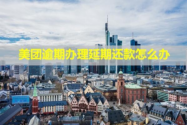 美團(tuán)逾期辦理延期還款怎么辦？還有催收嗎？