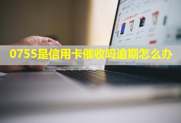 0755是信用卡催收嗎逾期怎么辦？電話不停打怎么解決？