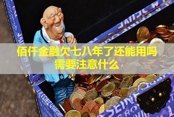 佰仟金融欠七八年了還能用嗎需要注意什么？