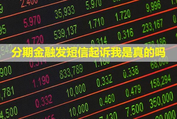 分期金融發(fā)短信起訴我是真的嗎？逾期了有什么后果？
