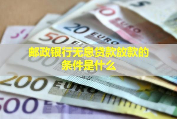 郵政銀行無息貸款放款的條件是什么？要多久？