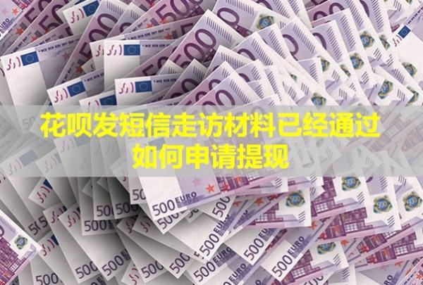 花唄發(fā)短信走訪材料已經(jīng)通過，如何申請?zhí)岈F(xiàn)？
